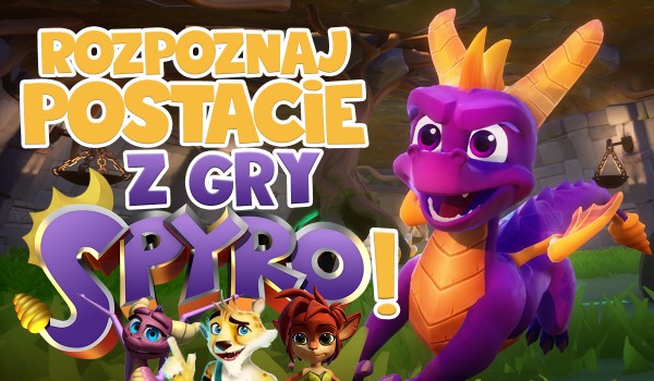 Czy rozpoznasz wszystkie postacie z gry Spyro?
