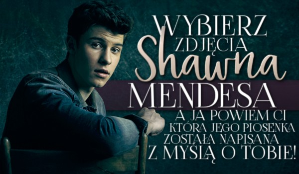 Wybierz zdjęcia Shawna Mendesa, a ja powiem Ci, która jego piosenka została napisana z myślą o Tobie!