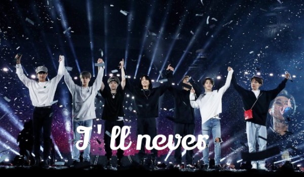 I’ll never[ BTS]