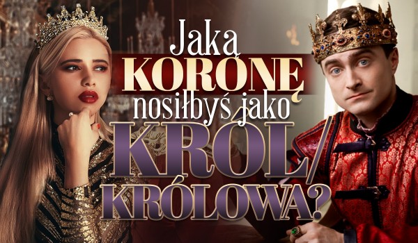 Jaką koronę nosiłbyś jako król/królowa?