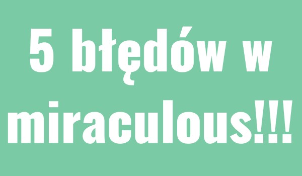 5 błędów w miraculous.
