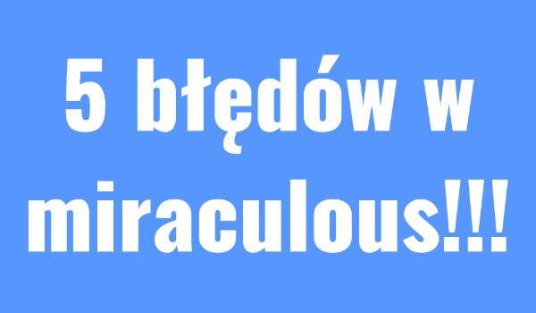 5 błędów w miraculous.