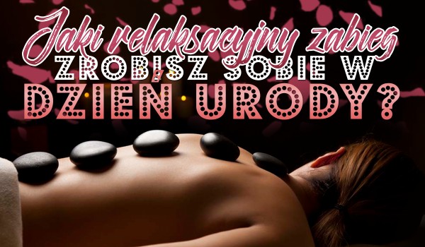 Jaki relaksujący zabieg zrobisz sobie w Międzynarodowy Dzień Urody?