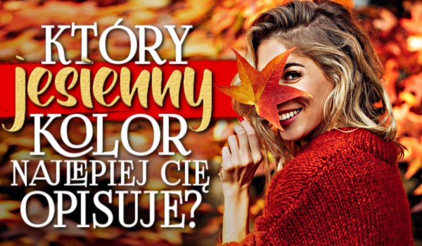 Który jesienny kolor najlepiej Cię opisuje?