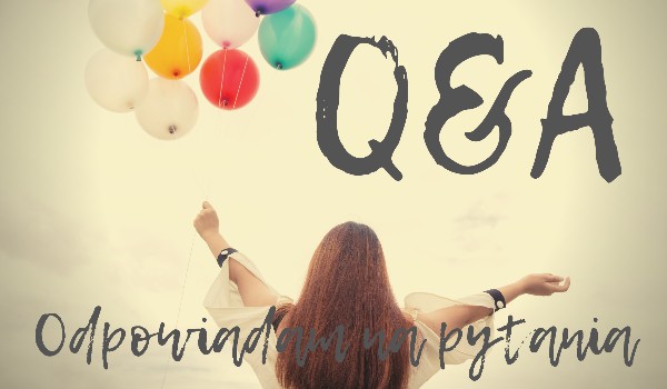 Q&A- odpowiadam na pytania