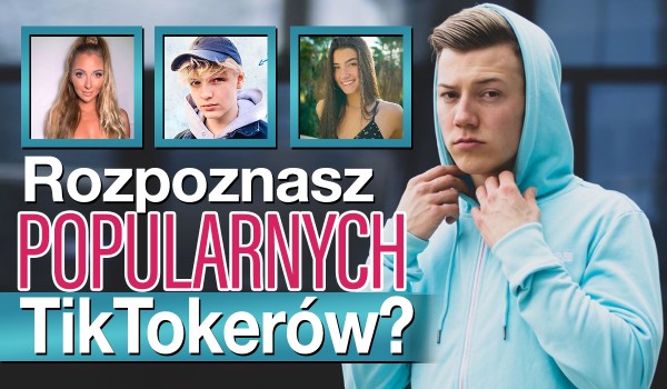 Rozpoznasz sławnych TikTokerów?