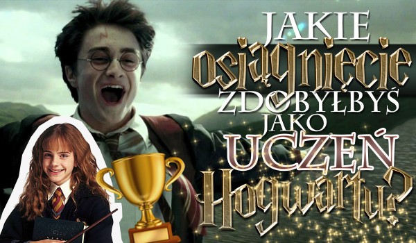Jakie osiągnięcie zdobyłbyś jako uczeń Hogwartu?
