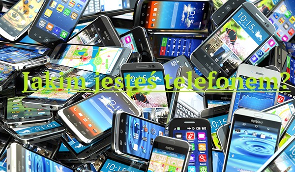 Jakim jesteś telefonem?