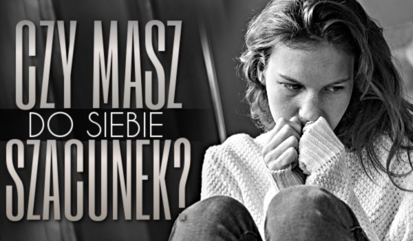 Czy masz do siebie szacunek?