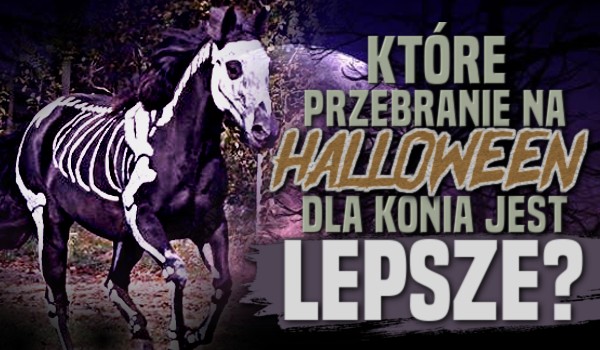 Które przebranie na Halloween dla konia jest lepsze?