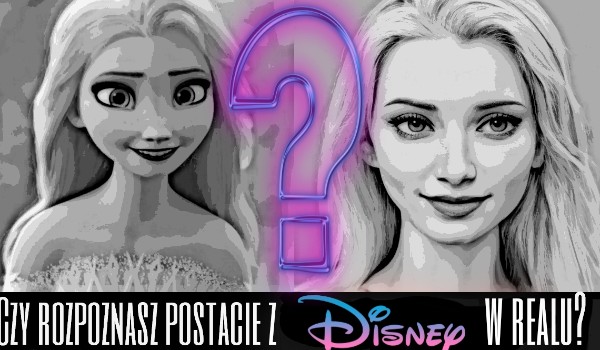 Czy rozpoznasz postacie z Disneya jako prawdziwych ludzi?