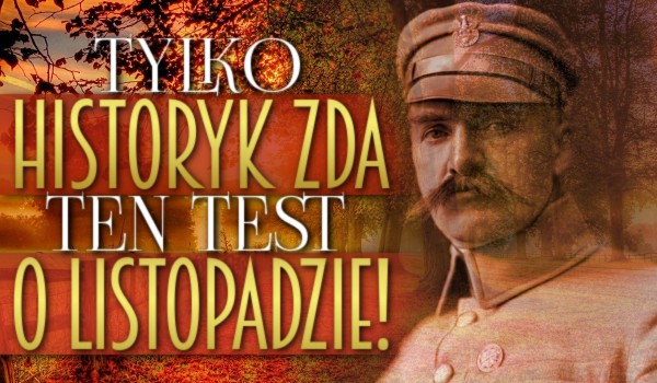 Tylko historyk zda ten test o listopadzie!