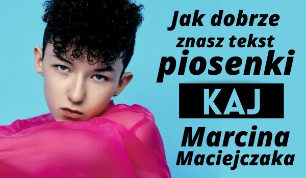 Jak dobrze znasz tekst piosenki „Kaj” Marcina Maciejczaka?