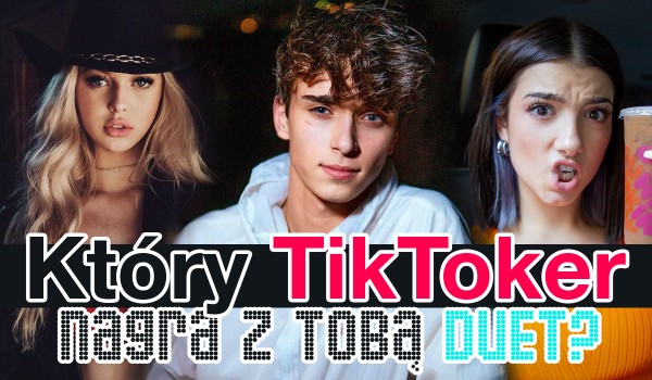 Który TikToker nagra z Tobą duet?