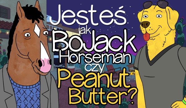 Jesteś bardziej jak BoJack Horseman czy Peanut Butter?