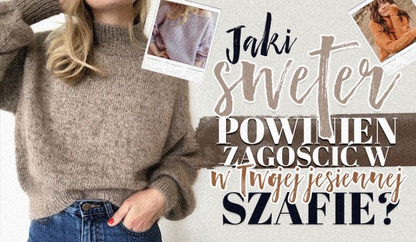 Jaki sweter powinien zagościć w Twojej jesiennej szafie?