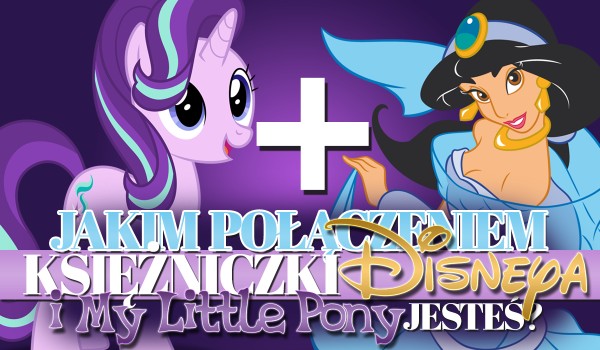 Jakim połączeniem księżniczki Disneya i My Little Pony jesteś?