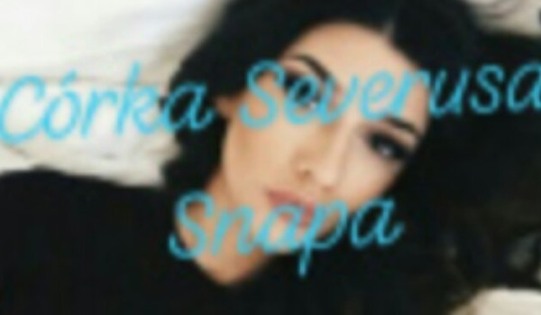 Córka Severusa Snapa – cz.6