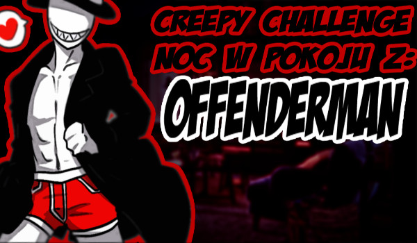 Creepy Challenge: Spędź noc w pokoju z: Offenderman