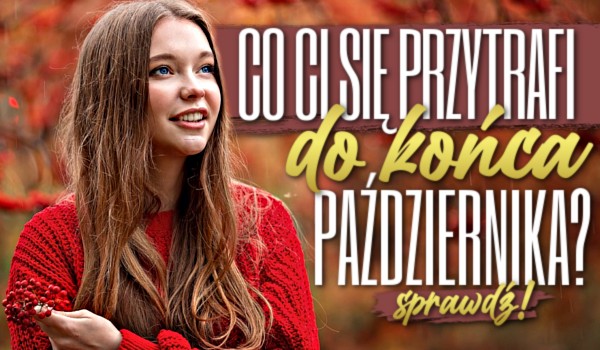 Co Ci się przytrafi do końca października?