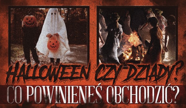 Halloween czy Dziady? – Którą z tych uroczystości powinieneś obchodzić?