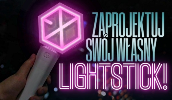 Zaprojektuj swój własny lightstick!