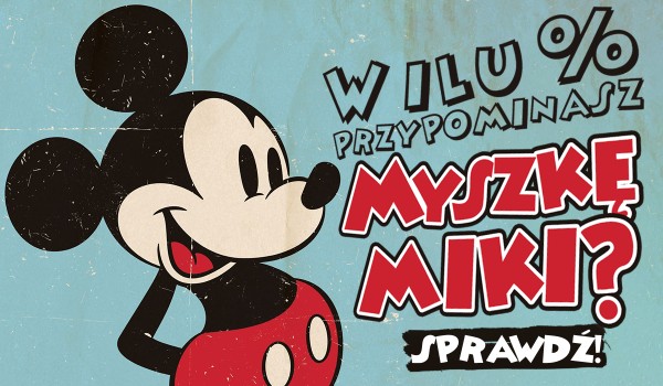 W ilu % przypominasz Myszkę Miki?