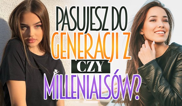 Do której generacji pasujesz – Z czy Millenialsów?