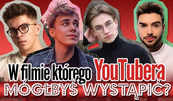 W filmie którego YouTubera mógłbyś wystąpić?