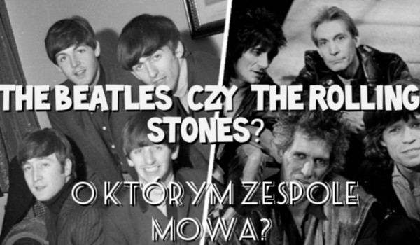 The Beatles czy The Rolling Stones? O którym zespole mowa?