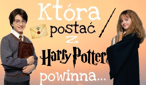 Która postać z Harry’ego Pottera powinna…
