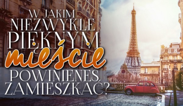 W jakim niezwykle pięknym mieście powinieneś zamieszkać?