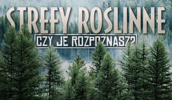 Strefy roślinne! Czy je rozpoznasz?