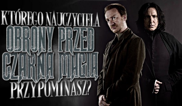 Którego nauczyciela Obrony przed Czarną Magią przypominasz?