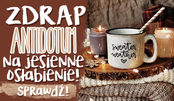 Zdrap swoje antidotum na jesienne osłabienie!