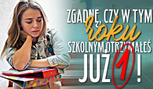 Zgadnę, czy w tym roku szkolnym otrzymałeś już jedynkę!