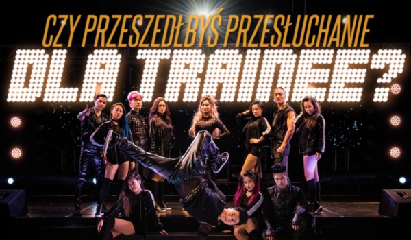 Czy przeszedłbyś przesłuchanie dla Trainee?