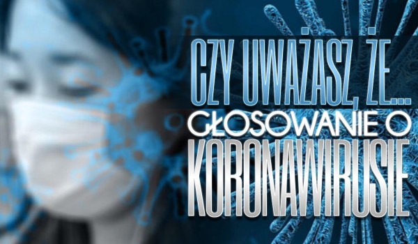 Czy uważasz, że… – Głosowanie o koronawirusie!