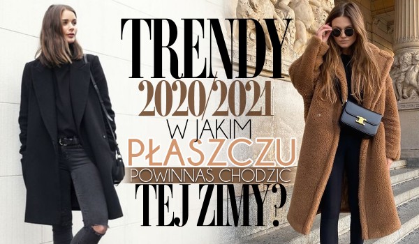 Trendy 2020/2021: W jakim płaszczu powinnaś chodzić tej zimy?
