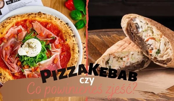 Co powinieneś jeść pizza czy kebab