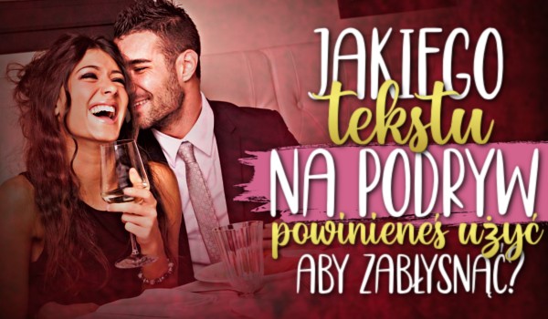 Jakiego tekstu na podryw powinieneś użyć, aby zabłysnąć?