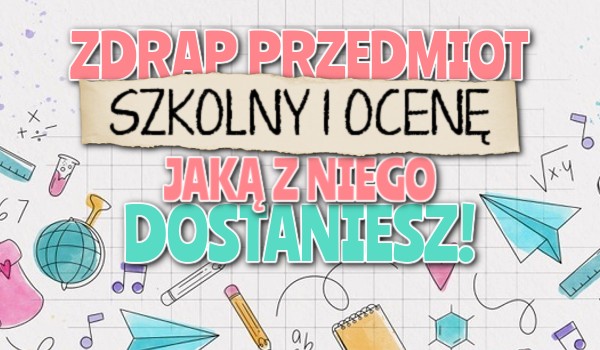 Zdrap przedmiot szkolny i ocenę, jaką z niego dostaniesz!