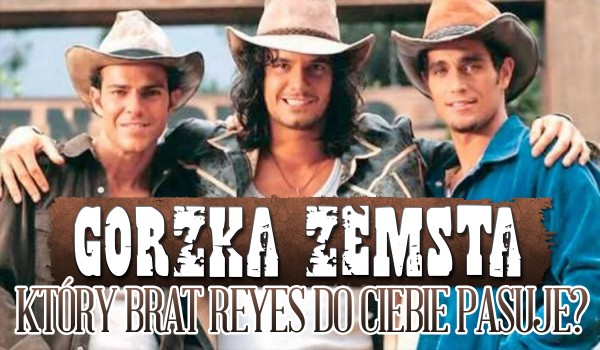 Gorzka Zemsta – Który brat Reyes do Ciebie pasuje?