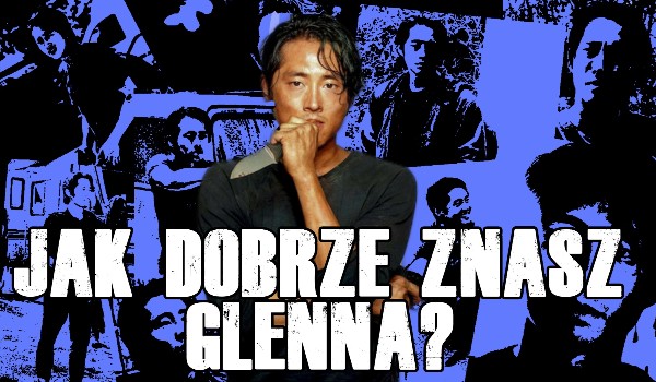 Jak dobrze znasz Glenna? The Walking Dead