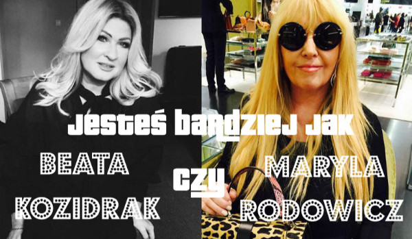 Jesteś bardziej jak Maryla Rodowicz czy Beata Kozidrak?