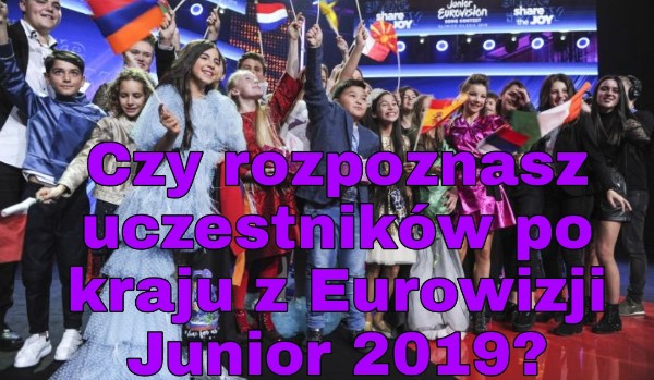 Czy rozpoznasz uczestników po kraju z Eurowizji Junior 2019?