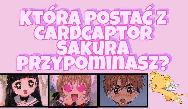 Którą postać z Cardcaptor Sakura przypominasz?