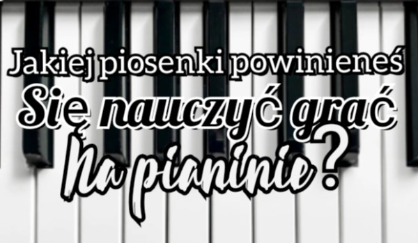 Jakiej Piosenki Powinieneś Nauczyć Się Grać Na Pianinie? Zdrapka ...