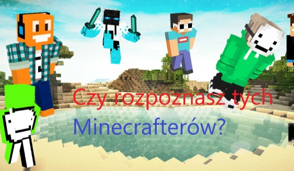 Czy rozpoznasz tych Minecrafterów?