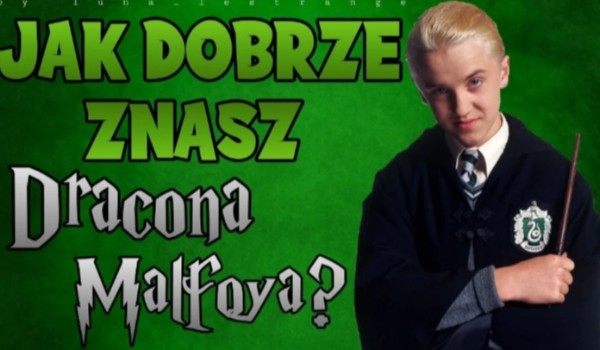 Jak dobrze znasz Dracona Malfoy’a?